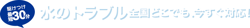 駆けつけ最短30分 水のトラブル全国各地、今すぐ対応！