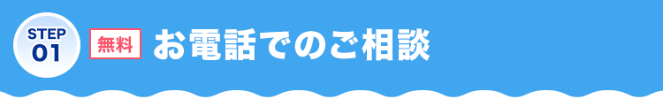 STEP01 無料 お電話でのご相談