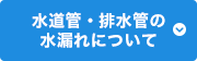 水道管・排水管の水漏れについて